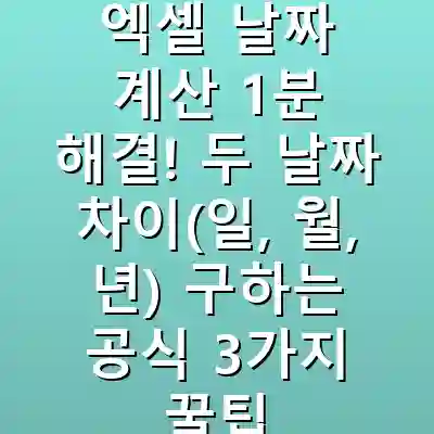 엑셀 날짜 계산 1분 해결! 두 날짜 차이(일, 월, 년) 구하는 공식 3가지 꿀팁