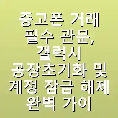 중고폰 거래 필수 관문, 갤럭시 공장초기화 및 계정 잠금 해제 완벽 가이드