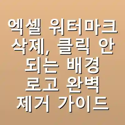 엑셀 워터마크 삭제, 클릭 안 되는 배경 로고 완벽 제거 가이드