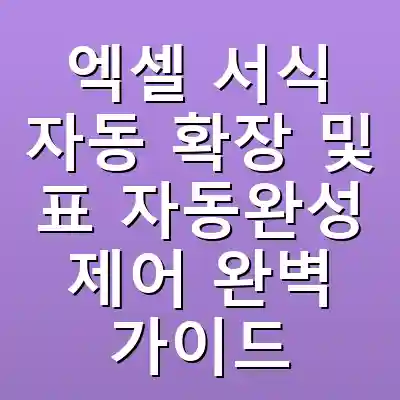 엑셀 서식 자동 확장 및 표 자동완성 제어 완벽 가이드
