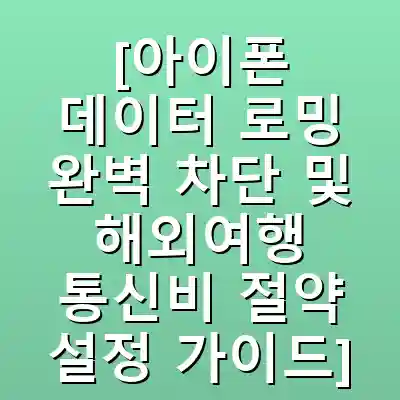 [아이폰 데이터 로밍 완벽 차단 및 해외여행 통신비 절약 설정 가이드]