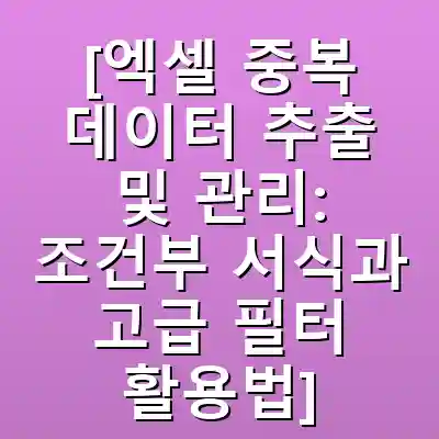 [엑셀 중복 데이터 추출 및 관리: 조건부 서식과 고급 필터 활용법]