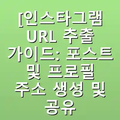 [인스타그램 URL 추출 가이드: 포스트 및 프로필 주소 생성 및 공유 비법]