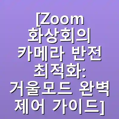[Zoom 화상회의 카메라 반전 최적화: 거울모드 완벽 제어 가이드]
