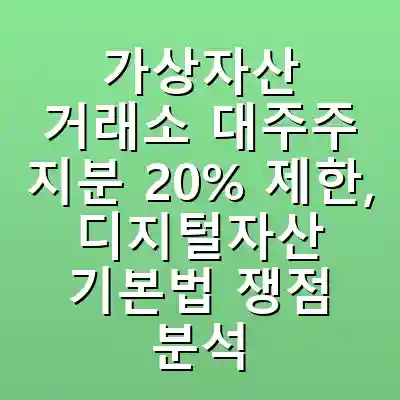 가상자산 거래소 대주주 지분 20% 제한, 디지털자산 기본법 쟁점 분석