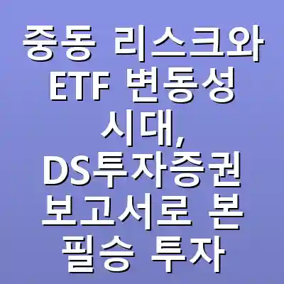 중동 리스크와 ETF 변동성 시대, DS투자증권 보고서로 본 필승 투자 전략