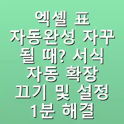 엑셀 표 자동완성 자꾸 될 때? 서식 자동 확장 끄기 및 설정 1분 해결