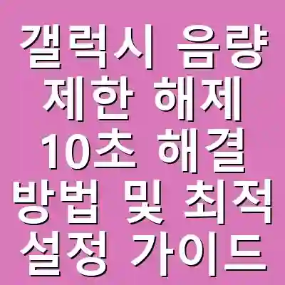 갤럭시 음량 제한 해제 10초 해결 방법 및 최적 설정 가이드