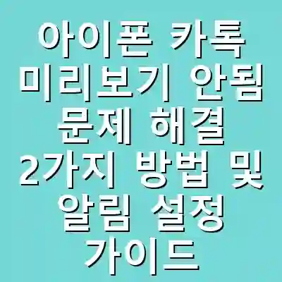 아이폰 카톡 미리보기 안됨 문제 해결 2가지 방법 및 알림 설정 가이드