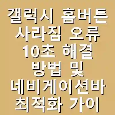 갤럭시 홈버튼 사라짐 오류 10초 해결 방법 및 네비게이션바 최적화 가이드