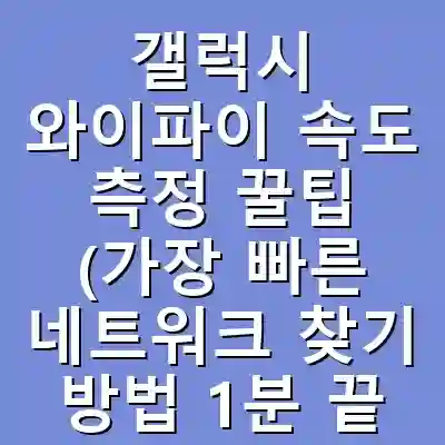 갤럭시 와이파이 속도 측정 꿀팁 (가장 빠른 네트워크 찾기 방법 1분 끝내기)