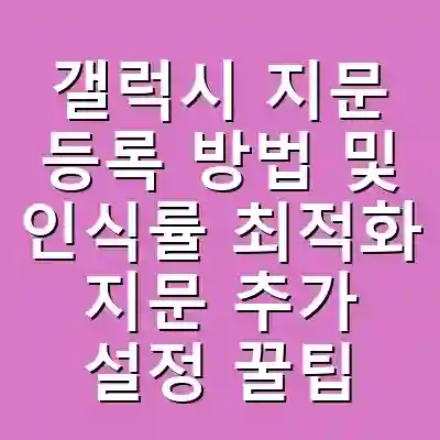 갤럭시 지문 등록 방법 및 인식률 최적화 지문 추가 설정 꿀팁