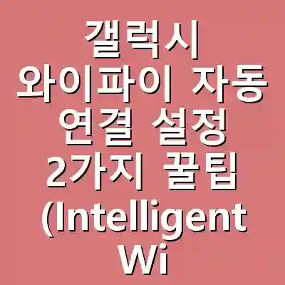 갤럭시 와이파이 자동 연결 설정 2가지 꿀팁 (Intelligent Wi-Fi란?)