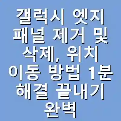 갤럭시 엣지 패널 제거 및 삭제, 위치 이동 방법 1분 해결 끝내기 완벽 가이드