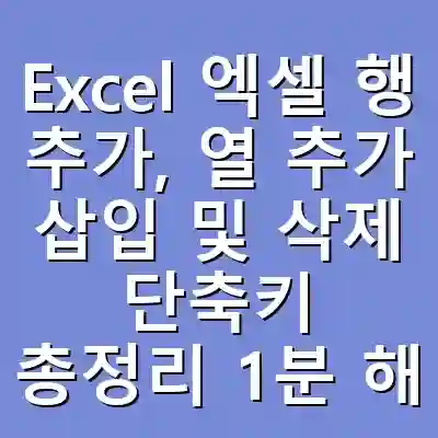 Excel 엑셀 행 추가, 열 추가 삽입 및 삭제 단축키 총정리 1분 해결