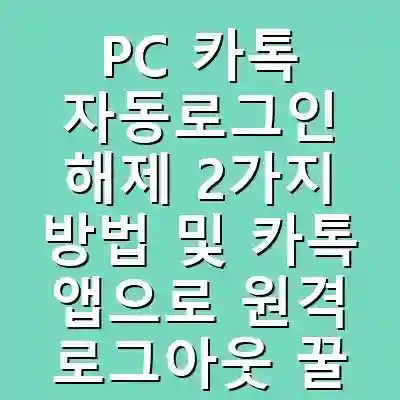 PC 카톡 자동로그인 해제 2가지 방법 및 카톡 앱으로 원격 로그아웃 꿀팁