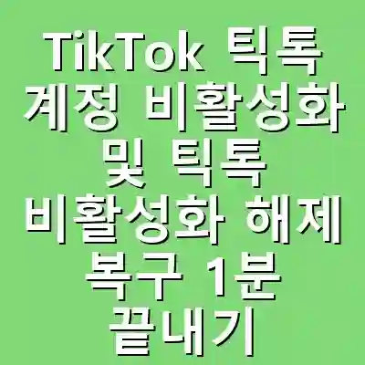 TikTok 틱톡 계정 비활성화 및 틱톡 비활성화 해제 복구 1분 끝내기 전략 가이드