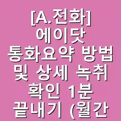 [A.전화] 에이닷 통화요약 방법 및 상세 녹취 확인 1분 끝내기 (월간 사용 가능 횟수) 분석 가이드