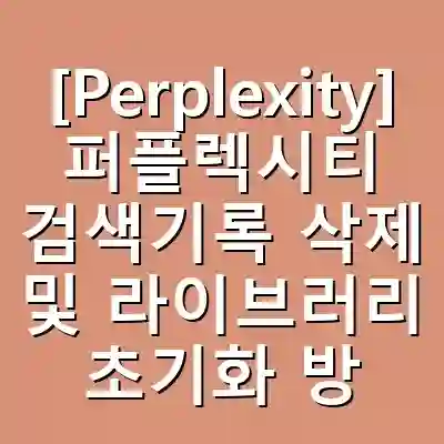 [Perplexity] 퍼플렉시티 검색기록 삭제 및 라이브러리 초기화 방법 10초 끝내기