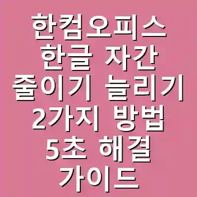 한컴오피스 한글 자간 줄이기 늘리기 2가지 방법 5초 해결 가이드