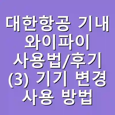 대한항공 기내 와이파이 사용법/후기 (3) 기기 변경 사용 방법