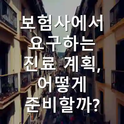보험사에서 요구하는 진료 계획, 어떻게 준비할까?