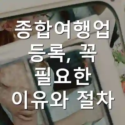 종합여행업 등록, 꼭 필요한 이유와 절차