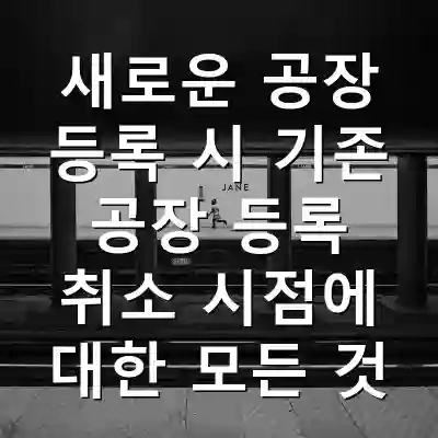 새로운 공장 등록 시 기존 공장 등록 취소 시점에 대한 모든 것