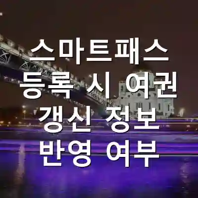 스마트패스 등록 시 여권 갱신 정보 반영 여부