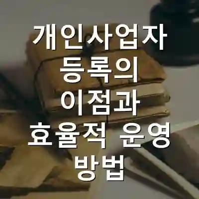 개인사업자 등록의 이점과 효율적 운영 방법