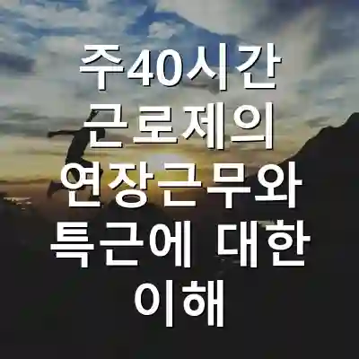 주40시간 근로제의 연장근무와 특근에 대한 이해