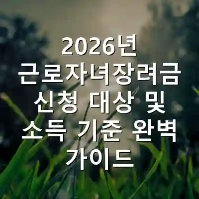 2026년 근로자녀장려금 신청 대상 및 소득 기준 완벽 가이드