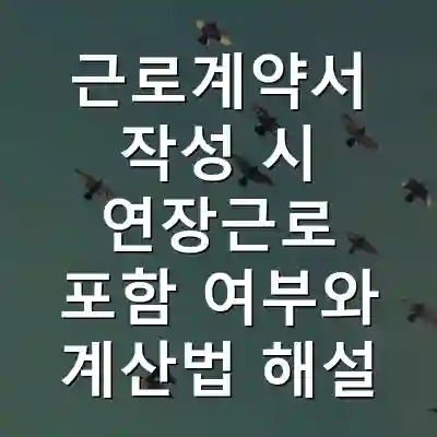 근로계약서 작성 시 연장근로 포함 여부와 계산법 해설