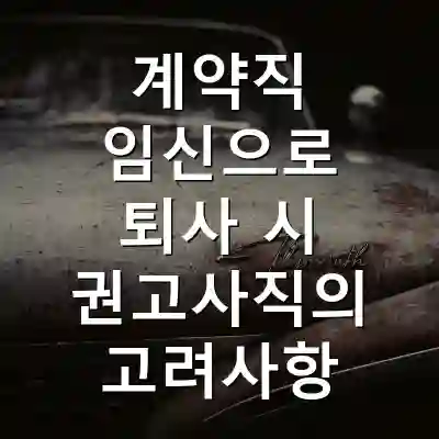 계약직 임신으로 퇴사 시 권고사직의 고려사항