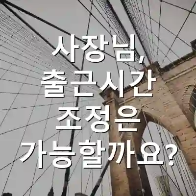 사장님, 출근시간 조정은 가능할까요?