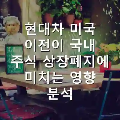 현대차 미국 이전이 국내 주식 상장폐지에 미치는 영향 분석