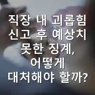 직장 내 괴롭힘 신고 후 예상치 못한 징계, 어떻게 대처해야 할까?