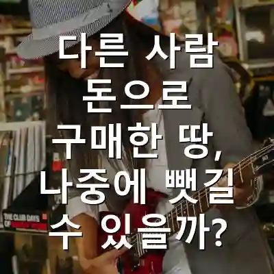 다른 사람 돈으로 구매한 땅, 나중에 뺏길 수 있을까?
