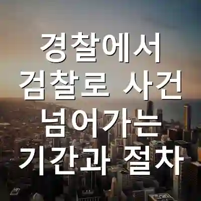 경찰에서 검찰로 사건 넘어가는 기간과 절차