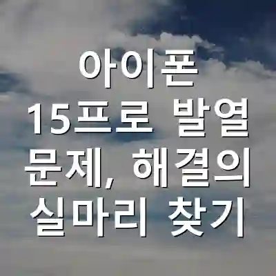 아이폰 15프로 발열 문제, 해결의 실마리 찾기