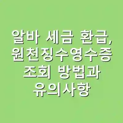 알바 세금 환급, 원천징수영수증 조회 방법과 유의사항