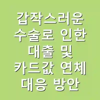 갑작스러운 수술로 인한 대출 및 카드값 연체 대응 방안
