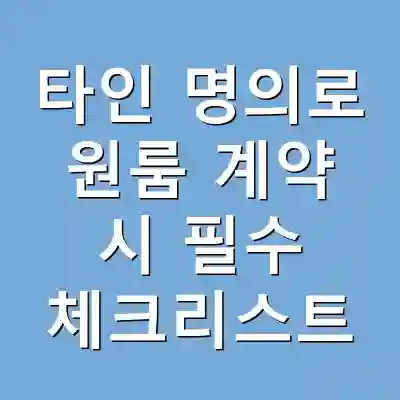 타인 명의로 원룸 계약 시 필수 체크리스트