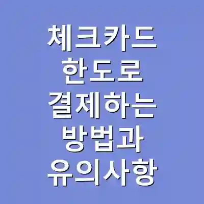 체크카드 한도로 결제하는 방법과 유의사항
