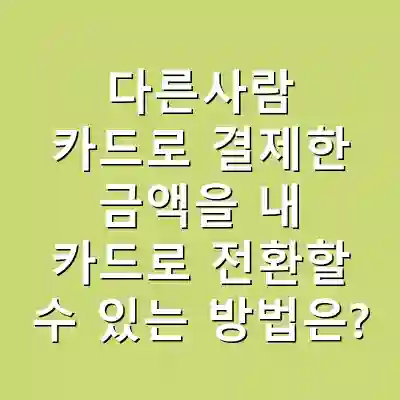다른사람 카드로 결제한 금액을 내 카드로 전환할 수 있는 방법은?