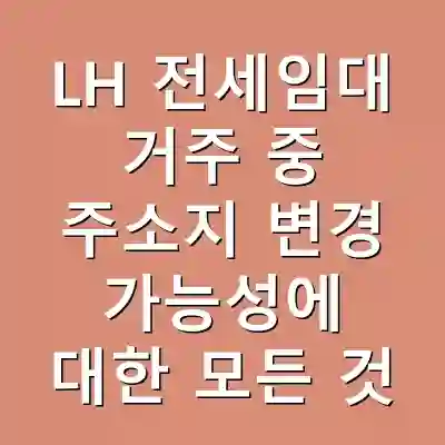 LH 전세임대 거주 중 주소지 변경 가능성에 대한 모든 것
