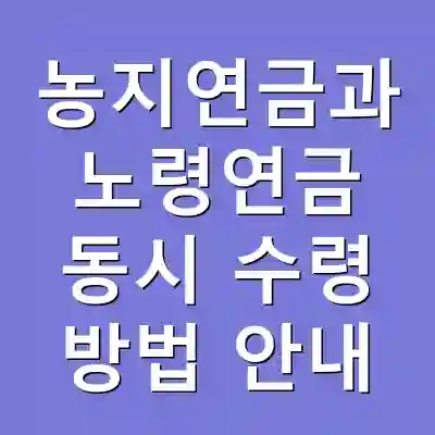 농지연금과 노령연금 동시 수령 방법 안내