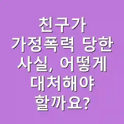 친구가 가정폭력 당한 사실, 어떻게 대처해야 할까요?