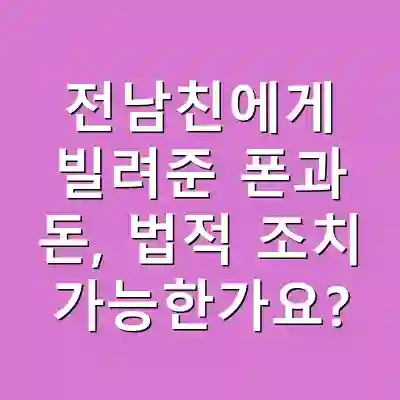 전남친에게 빌려준 폰과 돈, 법적 조치 가능한가요?