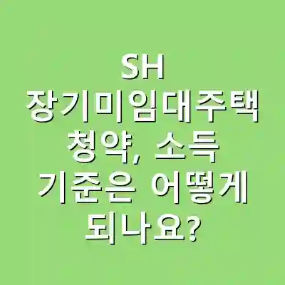 SH 장기미임대주택 청약, 소득 기준은 어떻게 되나요?